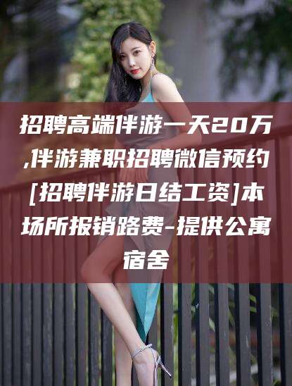 句容招聘高端伴游一天20万,伴游兼职招聘微信预约[招聘伴游日结工资]本场所报销路费-提供公寓宿舍