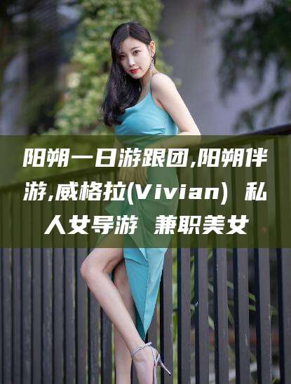 句容阳朔一日游跟团,阳朔伴游,威格拉(Vivian) 私人女导游 兼职美女