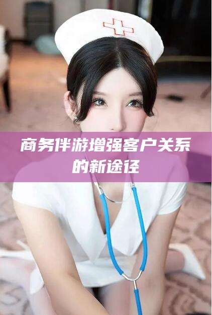 句容商务伴游增强客户关系的新途径