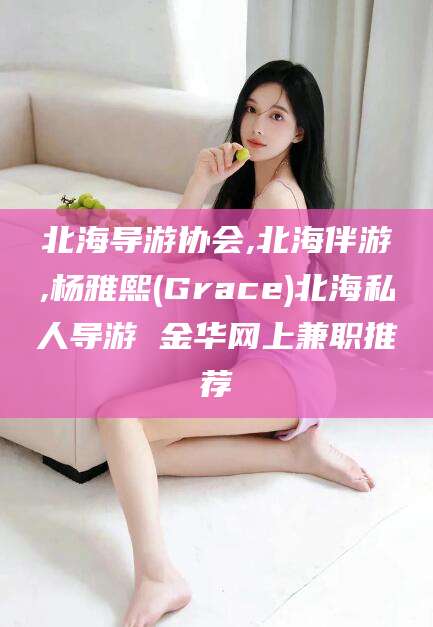 句容北海导游协会,北海伴游,杨雅熙(Grace)北海私人导游 金华网上兼职推荐