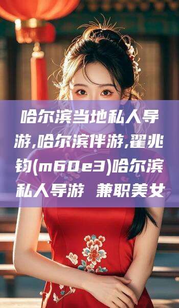 句容哈尔滨当地私人导游,哈尔滨伴游,翟兆钧(m60e3)哈尔滨私人导游 兼职美女