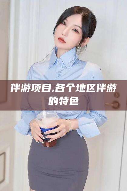句容伴游项目,各个地区伴游的特色
