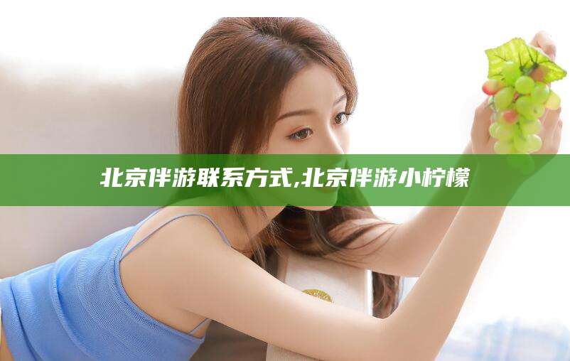 句容北京伴游联系方式,北京伴游小柠檬