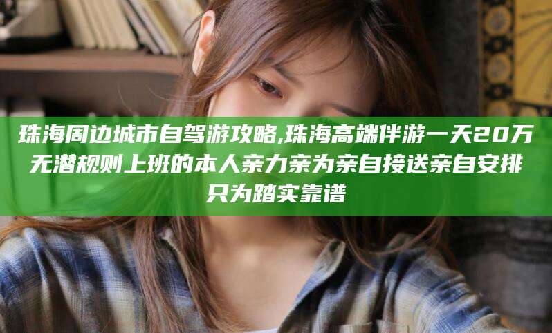 句容珠海周边城市自驾游攻略,珠海高端伴游一天20万无潜规则上班的本人亲力亲为亲自接送亲自安排只为踏实靠谱