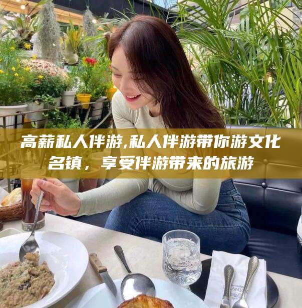 句容高薪私人伴游,私人伴游带你游文化名镇，享受伴游带来的旅游