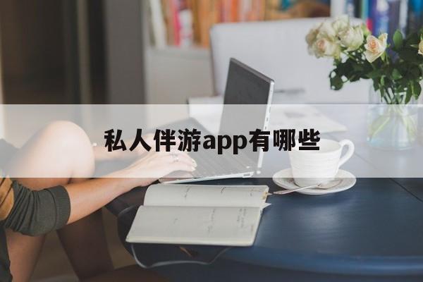 国内高端伴游哪个app好最新资讯（谁能告诉我哪里有句容私人伴游app有哪些？）