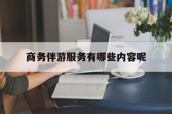商务伴游服务有哪些内容呢英语最新资讯（谁能告诉我哪里有句容商务伴游服务有哪些内容呢？）