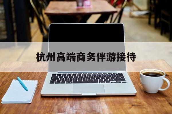 杭州私人陪游一天多少钱最新资讯（谁能告诉我哪里有句容杭州高端商务伴游接待？）