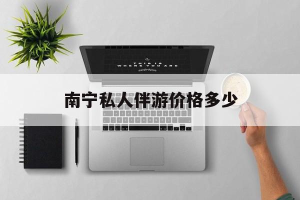 茉莉伴游伴游天下全国联盟最新资讯（谁能告诉我哪里有句容南宁私人伴游价格多少？）